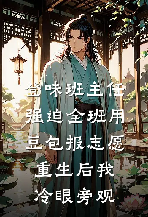登味班主任强迫全班用豆包报志愿，重生后我冷眼旁观