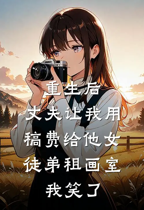 重生后，丈夫让我用稿费给他女徒弟租画室，我笑了