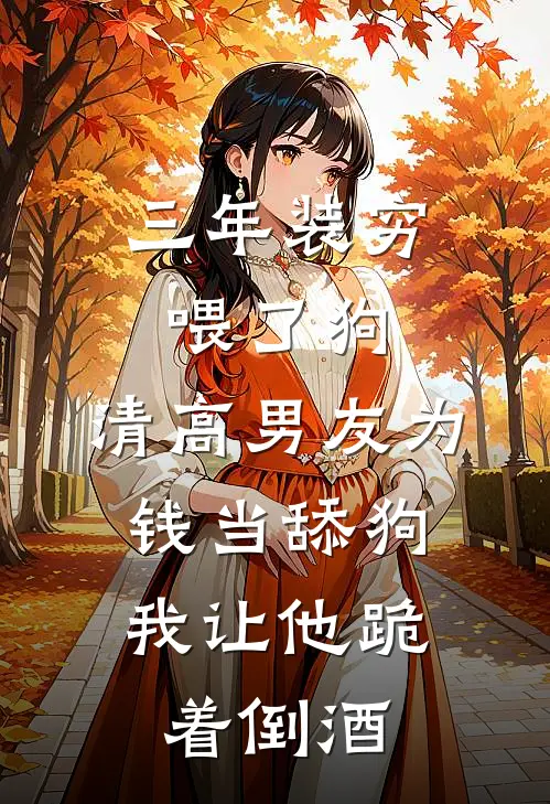三年装穷喂了狗，清高男友为钱当舔狗，我让他跪着倒酒