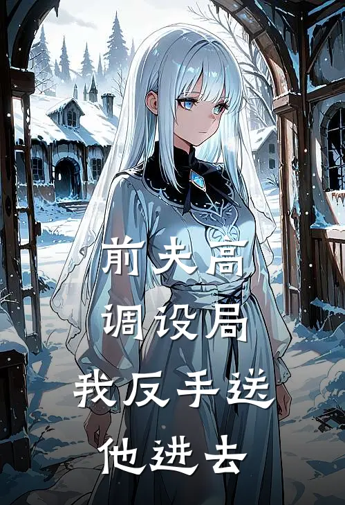 前夫高调设局，我反手送他进去