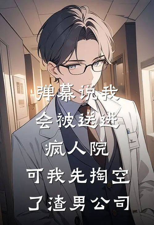 弹幕说我会被送进疯人院，可我先掏空了渣男公司