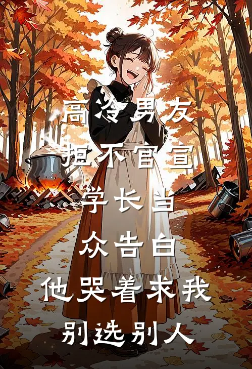 高冷男友拒不官宣，学长当众告白，他哭着求我别选别人