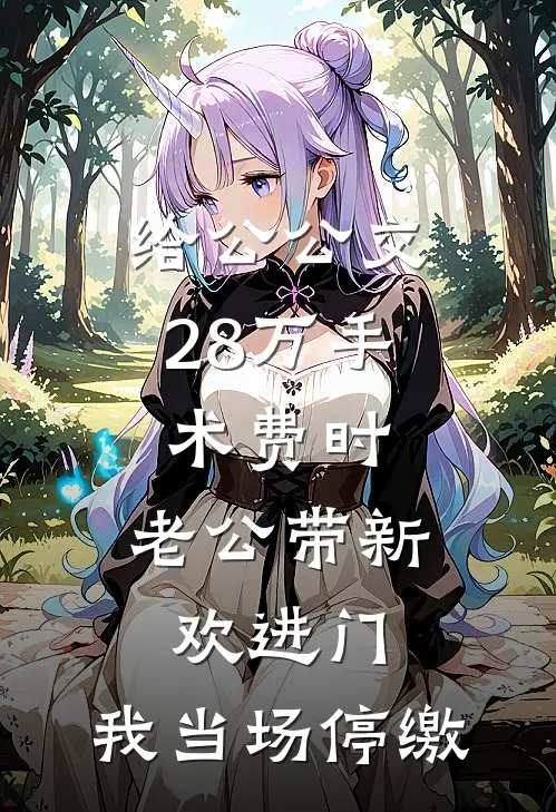 给公公交28万手术费时，老公带新欢进门，我当场停缴
