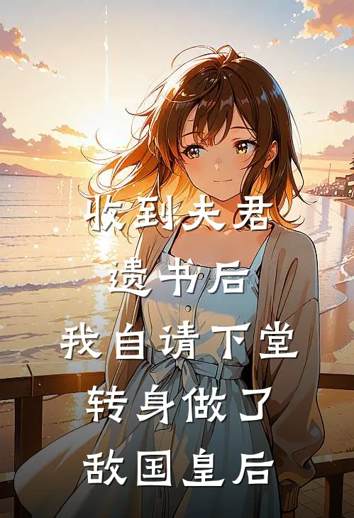 收到夫君遗书后，我自请下堂转身做了敌国皇后