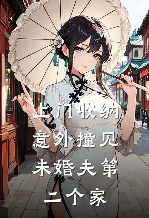 上门收纳，意外撞见未婚夫第二个家