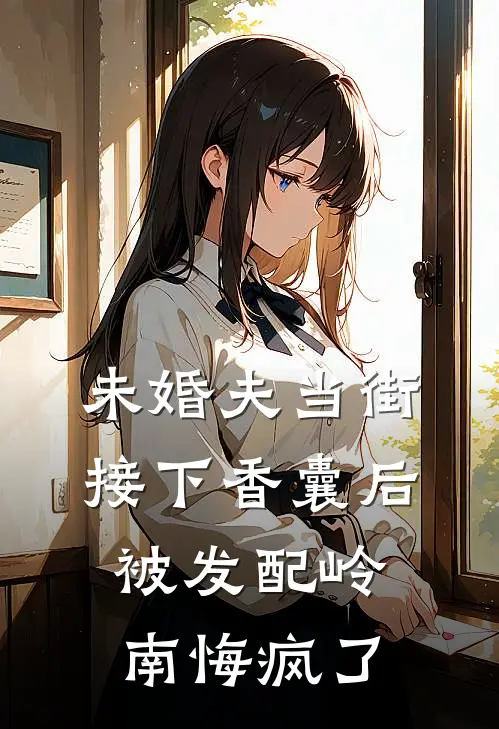 未婚夫当街接下香囊后，被发配岭南悔疯了