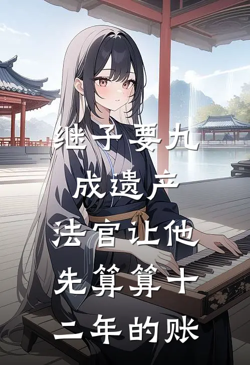 继子要九成遗产，法官让他先算算十二年的账