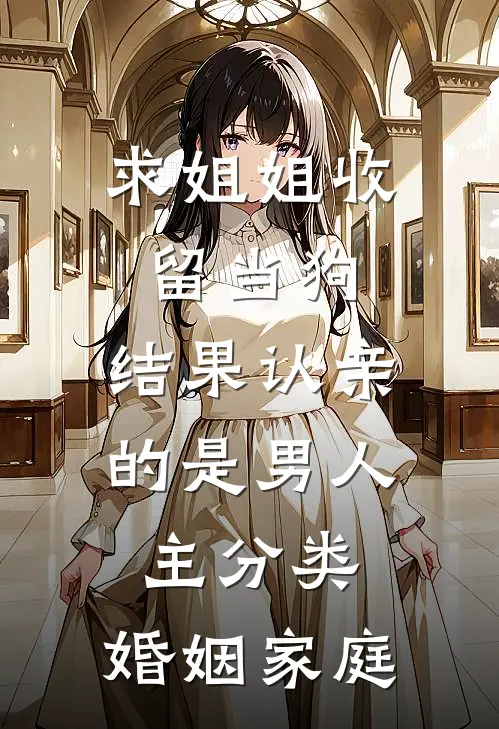 求姐姐收留当狗，结果认亲的是男人主分类：婚姻家庭