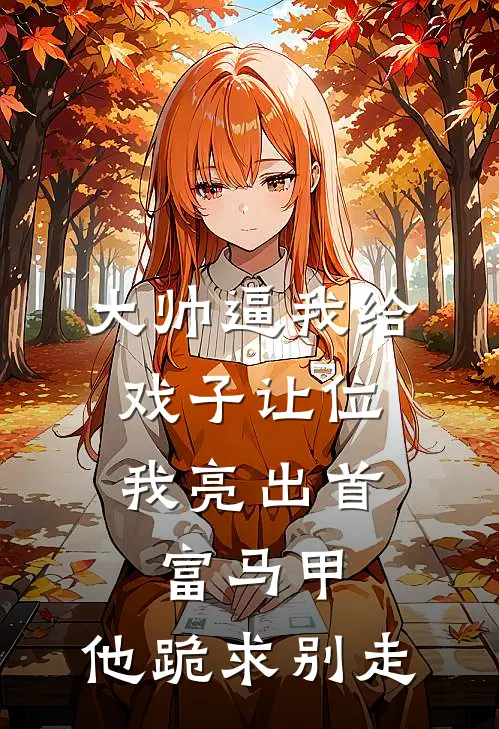 大帅逼我给戏子让位，我亮出首富马甲，他跪求别走