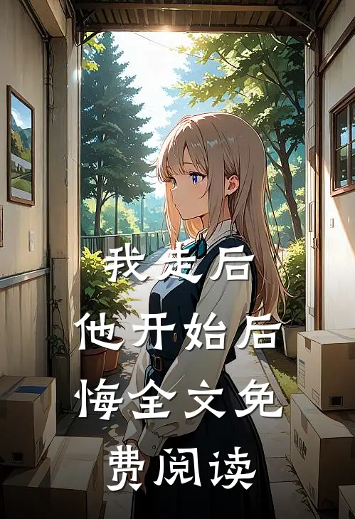 我走后，他开始后悔全文免费阅读