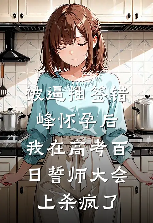 被逼抽签错峰怀孕后，我在高考百日誓师大会上杀疯了