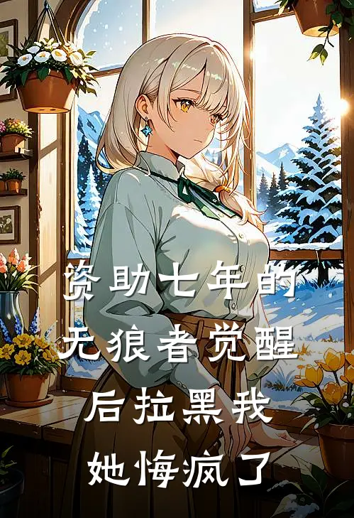 资助七年的无狼者觉醒后拉黑我，她悔疯了
