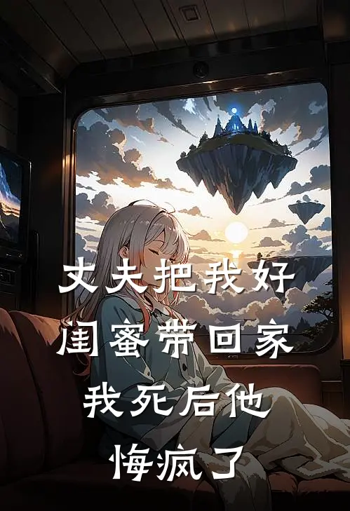 丈夫把我好闺蜜带回家，我死后他悔疯了