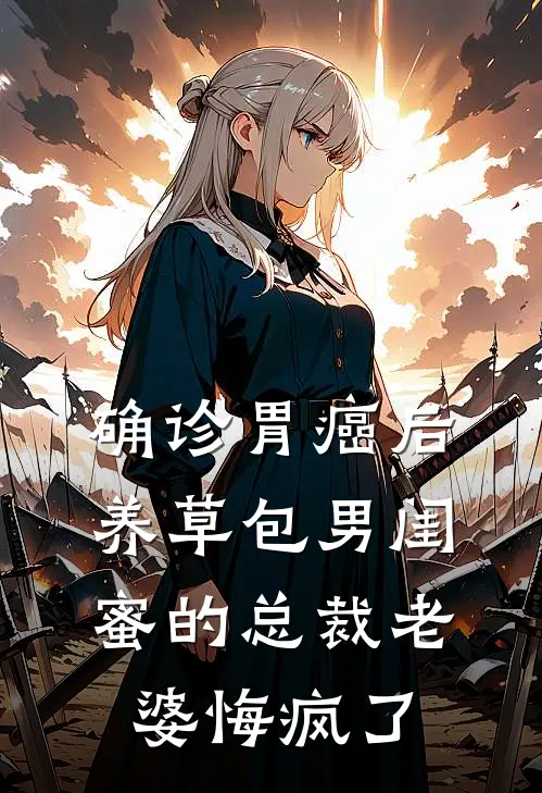确诊胃癌后，养草包男闺蜜的总裁老婆悔疯了