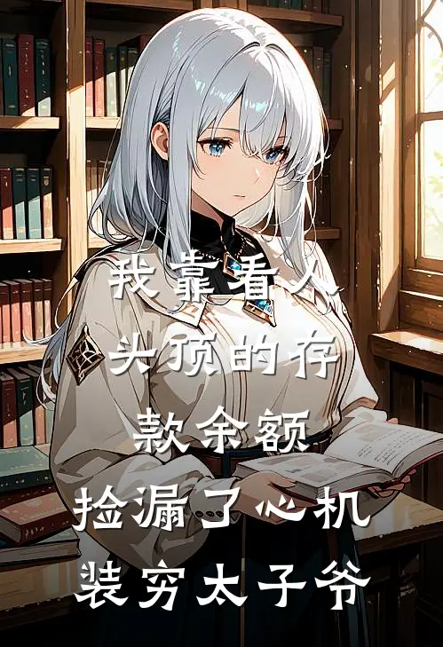 我靠看人头顶的存款余额，捡漏了心机装穷太子爷
