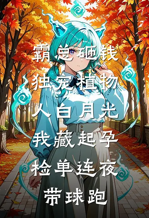 霸总砸钱独宠植物人白月光，我藏起孕检单连夜带球跑