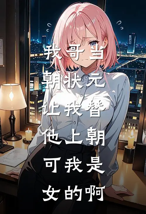 我哥当朝状元，让我替他上朝，可我是女的啊