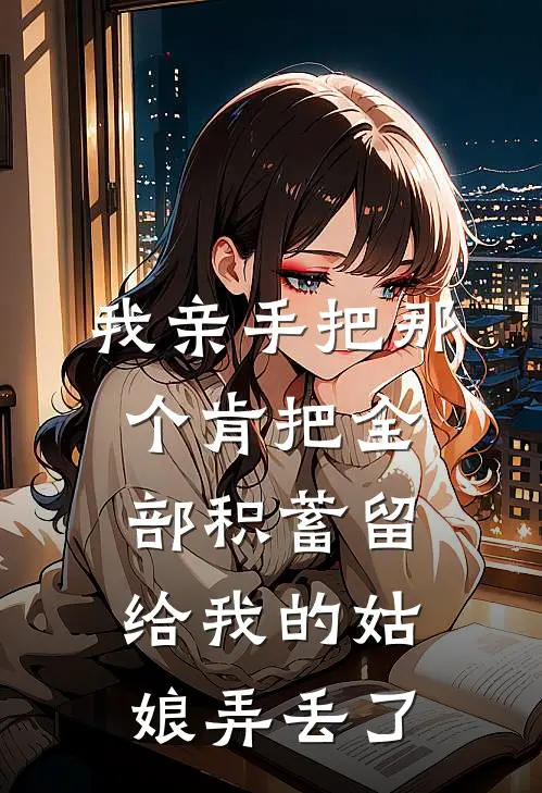 我亲手把那个肯把全部积蓄留给我的姑娘弄丢了