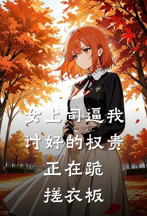 女上司逼我讨好的权贵，正在跪搓衣板