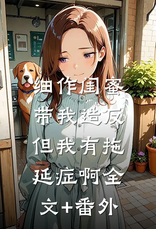 细作闺蜜带我造反，但我有拖延症啊全文+番外
