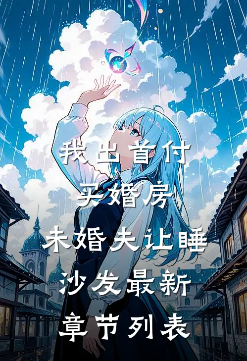 我出首付买婚房，未婚夫让睡沙发最新章节列表