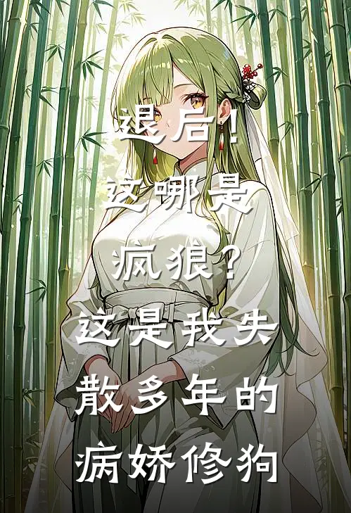 退后！这哪是疯狼？这是我失散多年的病娇修狗