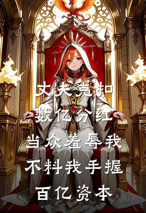 丈夫克扣数亿分红，当众羞辱我，不料我手握百亿资本