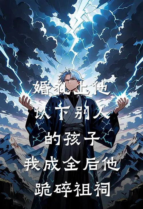 婚礼上他认下别人的孩子，我成全后他跪碎祖祠
