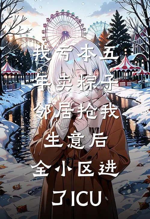 我亏本五年卖粽子，邻居抢我生意后，全小区进了ICU