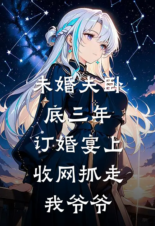未婚夫卧底三年，订婚宴上收网抓走我爷爷