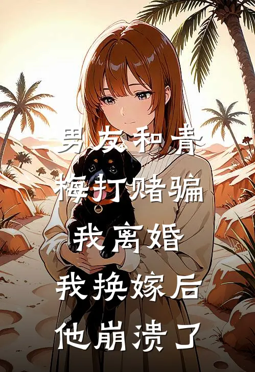 男友和青梅打赌骗我离婚，我换嫁后他崩溃了