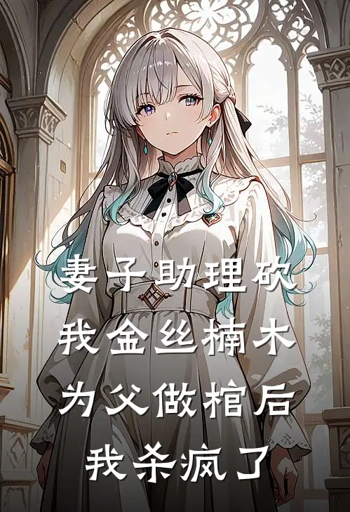 妻子助理砍我金丝楠木为父做棺后，我杀疯了