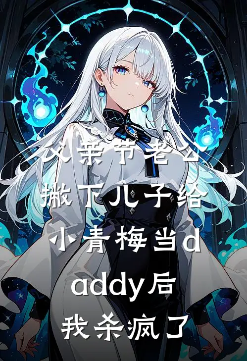 父亲节老公撇下儿子给小青梅当daddy后，我杀疯了