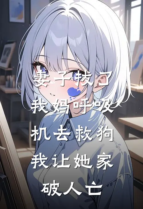 妻子拔了我妈呼吸机去救狗，我让她家破人亡