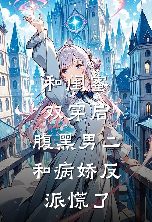 和闺蜜双穿后，腹黑男二和病娇反派慌了