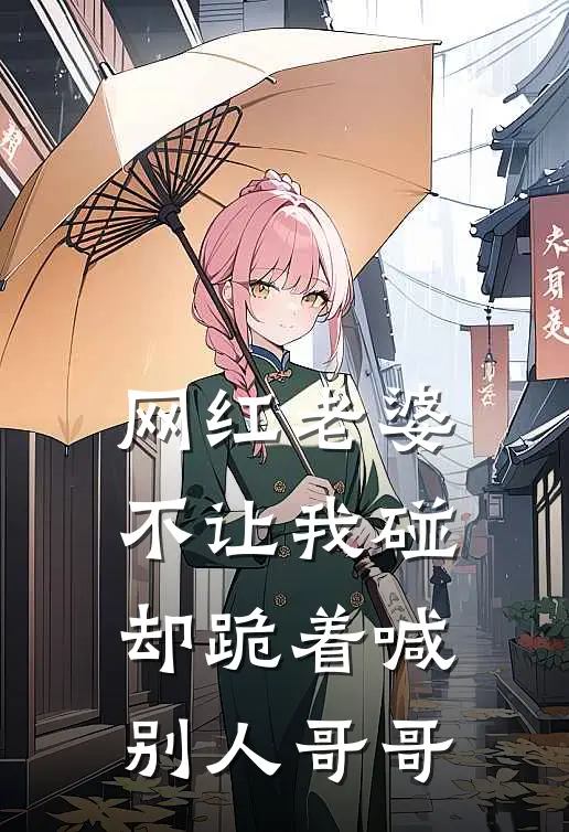 网红老婆不让我碰，却跪着喊别人哥哥
