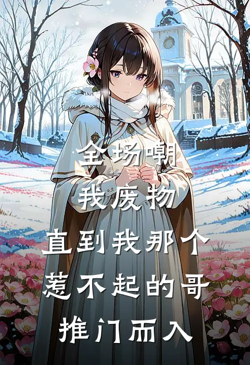 全场嘲我废物，直到我那个惹不起的哥推门而入