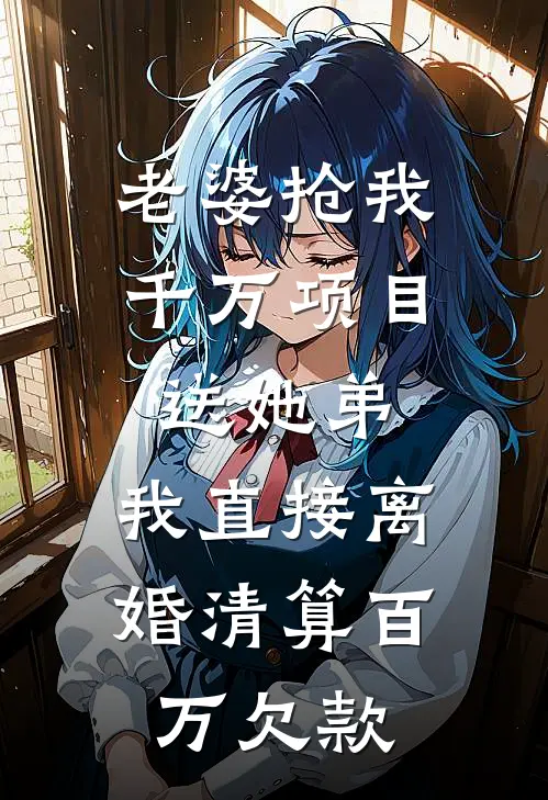 老婆抢我千万项目送她弟，我直接离婚清算百万欠款