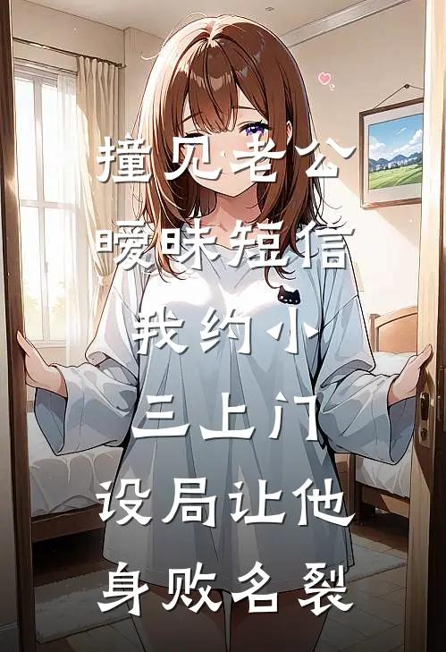撞见老公暧昧短信，我约小三上门，设局让他身败名裂