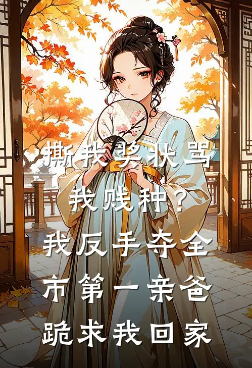 撕我奖状骂我贱种？我反手夺全市第一，亲爸跪求我回家