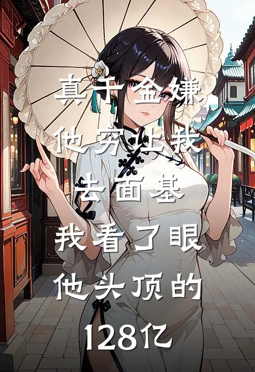 真千金嫌他穷让我去面基，我看了眼他头顶的128亿
