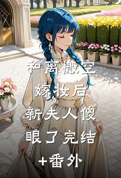 和离搬空嫁妆后，新夫人傻眼了完结+番外