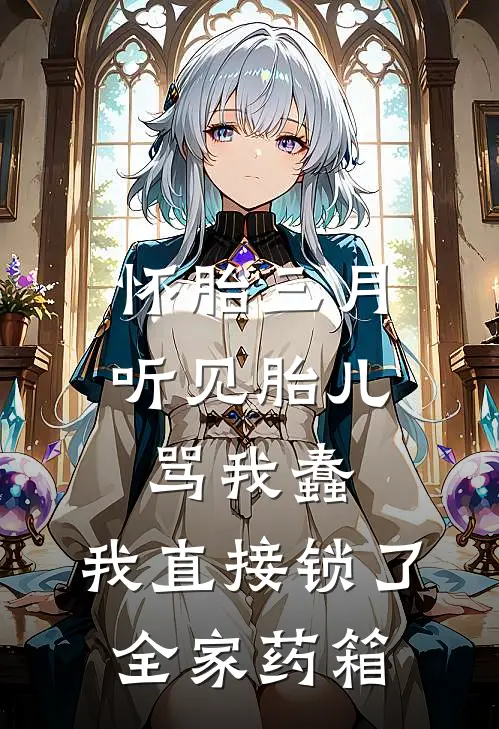 怀胎三月，听见胎儿骂我蠢，我直接锁了全家药箱