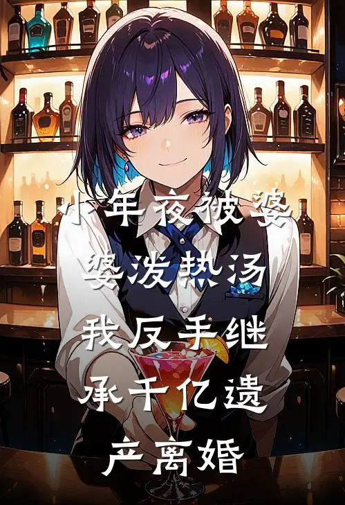 小年夜被婆婆泼热汤，我反手继承千亿遗产离婚