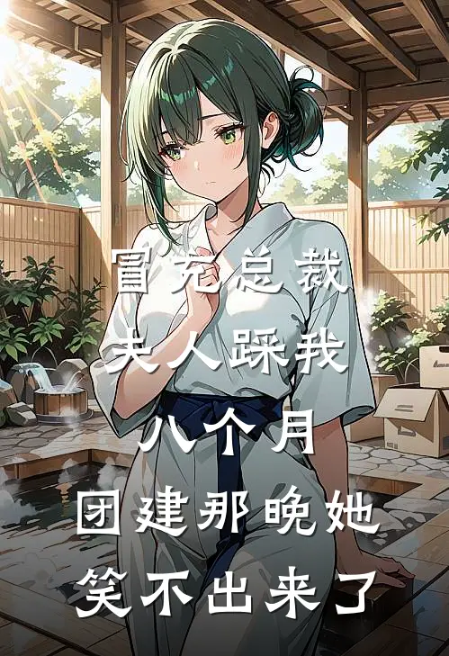 冒充总裁夫人踩我八个月，团建那晚她笑不出来了