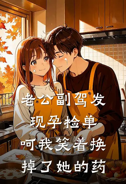老公副驾发现孕检单，呵我笑着换掉了她的药
