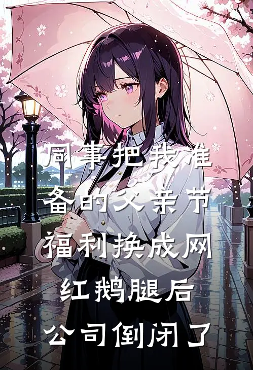 同事把我准备的父亲节福利换成网红鹅腿后，公司倒闭了