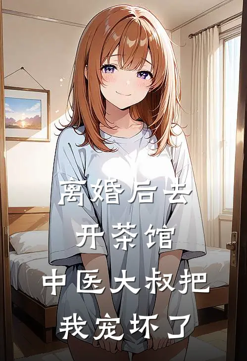 离婚后去开茶馆，中医大叔把我宠坏了