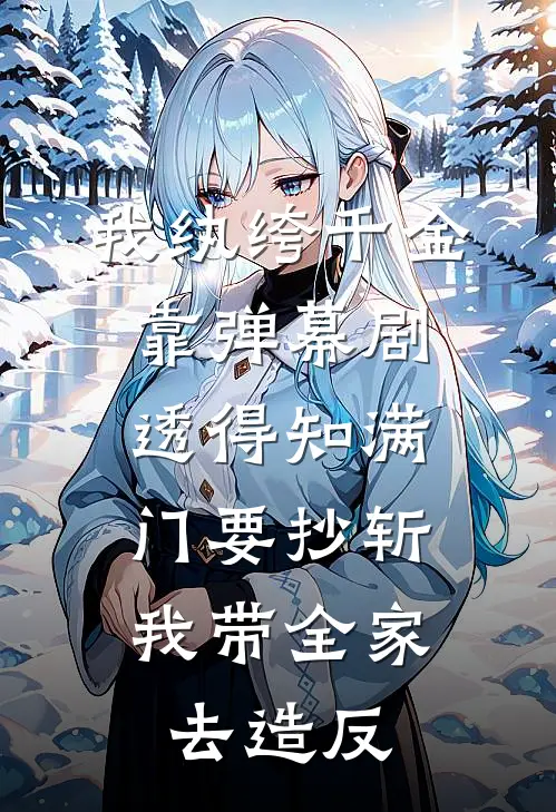 我纨绔千金靠弹幕剧透得知满门要抄斩，我带全家去造反