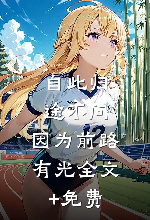 自此归途不问，因为前路有光全文+免费